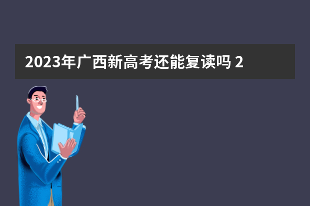 2023年广西新高考还能复读吗 2023年还可以复读高考吗